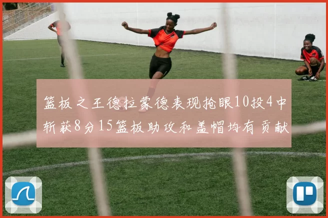篮板之王德拉蒙德表现抢眼10投4中斩获8分15篮板助攻和盖帽均有贡献