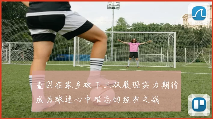 奎因在家乡砍下三双展现实力期待成为球迷心中难忘的经典之战