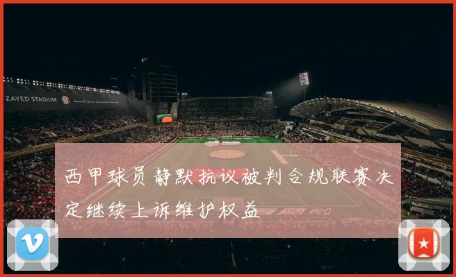 西甲球员静默抗议被判合规联赛决定继续上诉维护权益