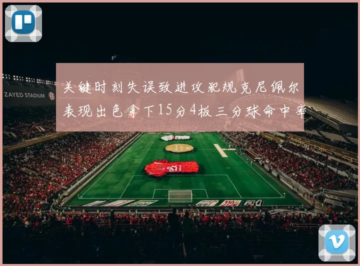 关键时刻失误致进攻犯规克尼佩尔表现出色拿下15分4板三分球命中率高达50