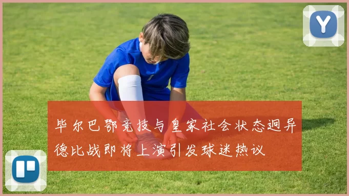 毕尔巴鄂竞技与皇家社会状态迥异德比战即将上演引发球迷热议