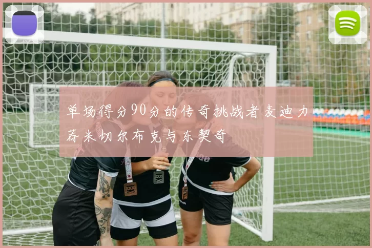 单场得分90分的传奇挑战者麦迪力荐米切尔布克与东契奇