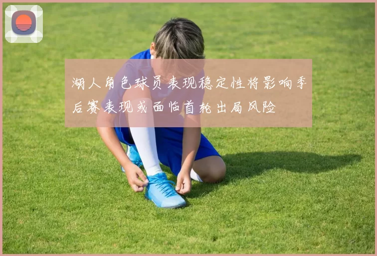 湖人角色球员表现稳定性将影响季后赛表现或面临首轮出局风险
