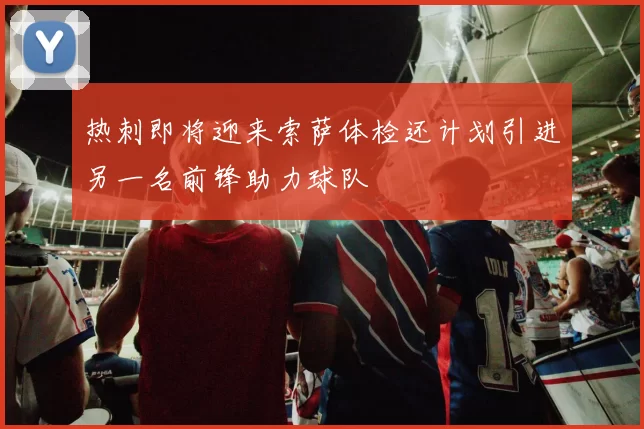 热刺即将迎来索萨体检还计划引进另一名前锋助力球队